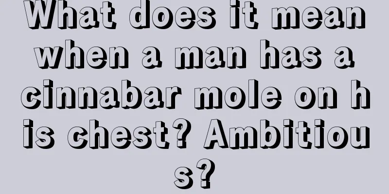 What does it mean when a man has a cinnabar mole on his chest? Ambitious?