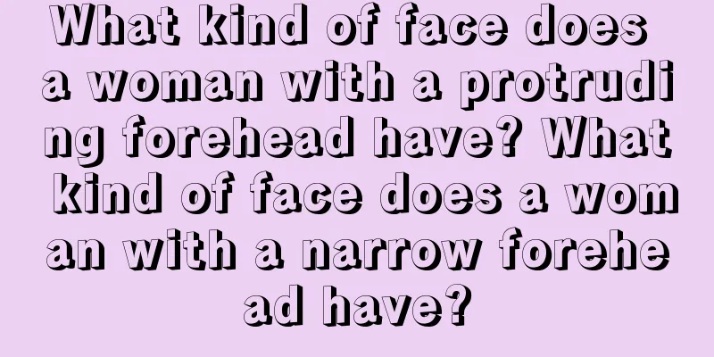 What kind of face does a woman with a protruding forehead have? What kind of face does a woman with a narrow forehead have?