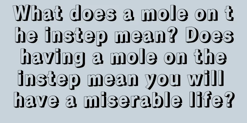 What does a mole on the instep mean? Does having a mole on the instep mean you will have a miserable life?