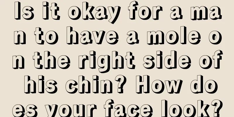 Is it okay for a man to have a mole on the right side of his chin? How does your face look?