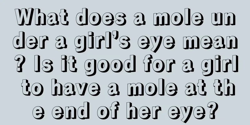 What does a mole under a girl’s eye mean? Is it good for a girl to have a mole at the end of her eye?