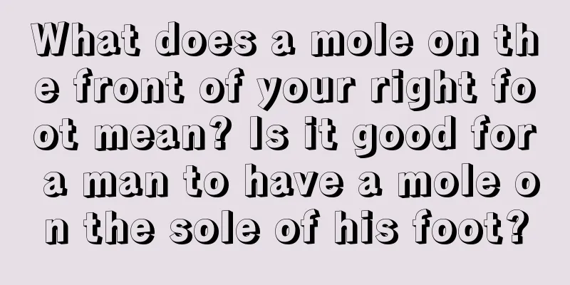 What does a mole on the front of your right foot mean? Is it good for a man to have a mole on the sole of his foot?