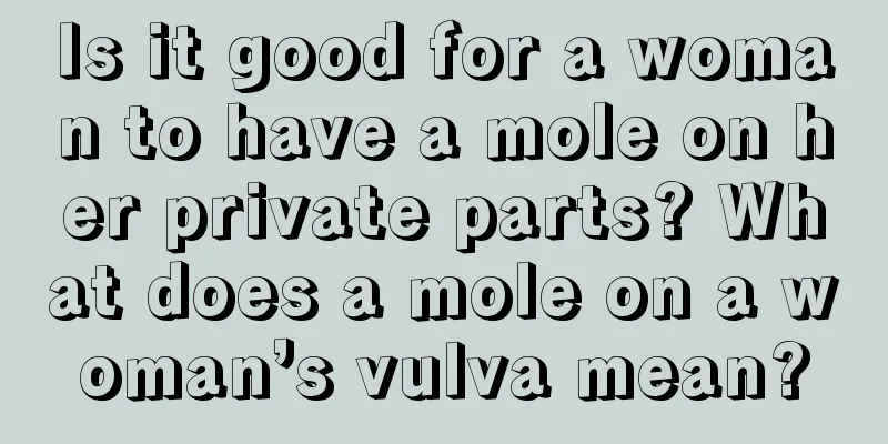 Is it good for a woman to have a mole on her private parts? What does a mole on a woman’s vulva mean?