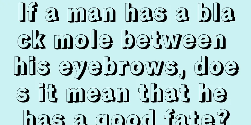 If a man has a black mole between his eyebrows, does it mean that he has a good fate?