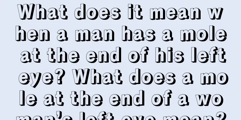What does it mean when a man has a mole at the end of his left eye? What does a mole at the end of a woman’s left eye mean?