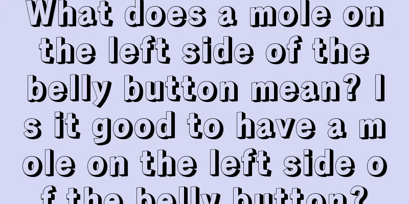 What does a mole on the left side of the belly button mean? Is it good to have a mole on the left side of the belly button?