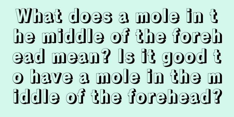 What does a mole in the middle of the forehead mean? Is it good to have a mole in the middle of the forehead?
