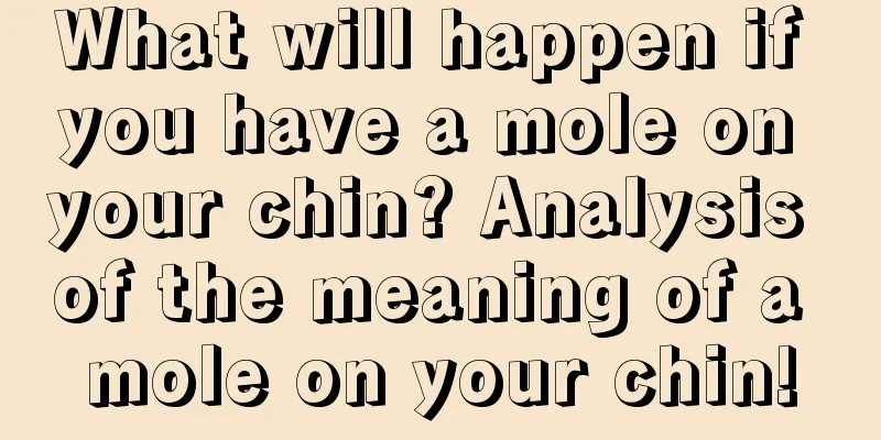 What will happen if you have a mole on your chin? Analysis of the meaning of a mole on your chin!