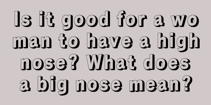 Is it good for a woman to have a high nose? What does a big nose mean?