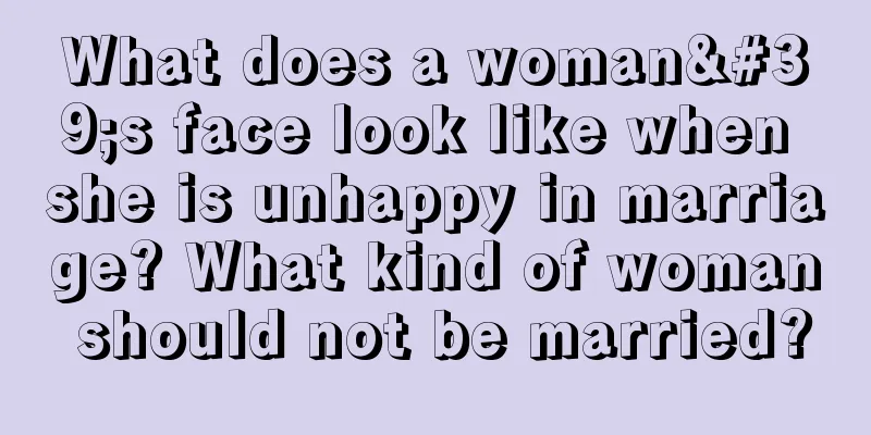 What does a woman's face look like when she is unhappy in marriage? What kind of woman should not be married?