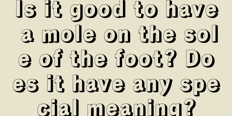 Is it good to have a mole on the sole of the foot? Does it have any special meaning?