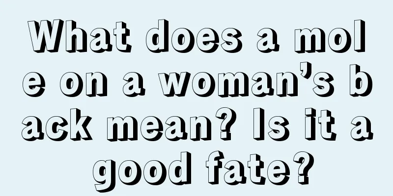 What does a mole on a woman’s back mean? Is it a good fate?