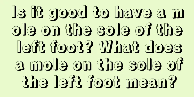 Is it good to have a mole on the sole of the left foot? What does a mole on the sole of the left foot mean?