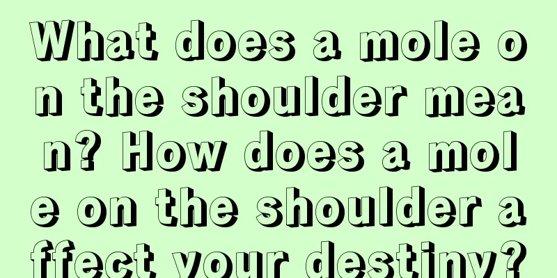 What does a mole on the shoulder mean? How does a mole on the shoulder affect your destiny?