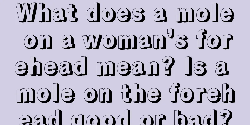What does a mole on a woman’s forehead mean? Is a mole on the forehead good or bad?