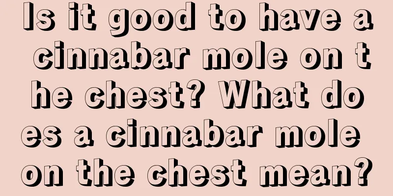 Is it good to have a cinnabar mole on the chest? What does a cinnabar mole on the chest mean?