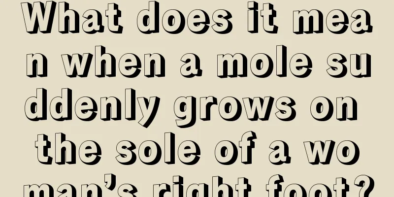 What does it mean when a mole suddenly grows on the sole of a woman’s right foot?