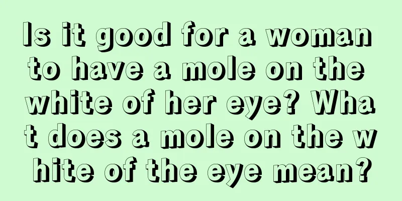 Is it good for a woman to have a mole on the white of her eye? What does a mole on the white of the eye mean?