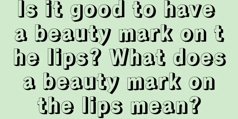 Is it good to have a beauty mark on the lips? What does a beauty mark on the lips mean?