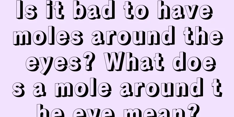 Is it bad to have moles around the eyes? What does a mole around the eye mean?