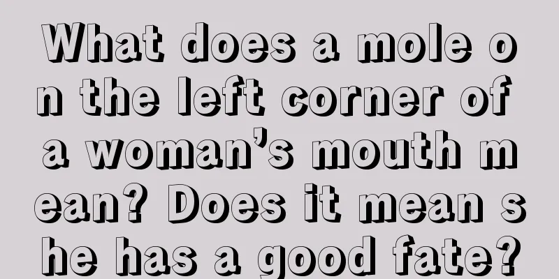 What does a mole on the left corner of a woman’s mouth mean? Does it mean she has a good fate?