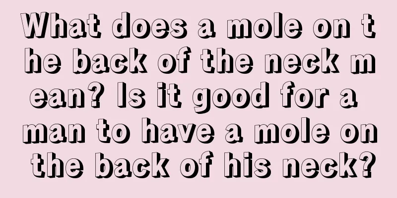 What does a mole on the back of the neck mean? Is it good for a man to have a mole on the back of his neck?