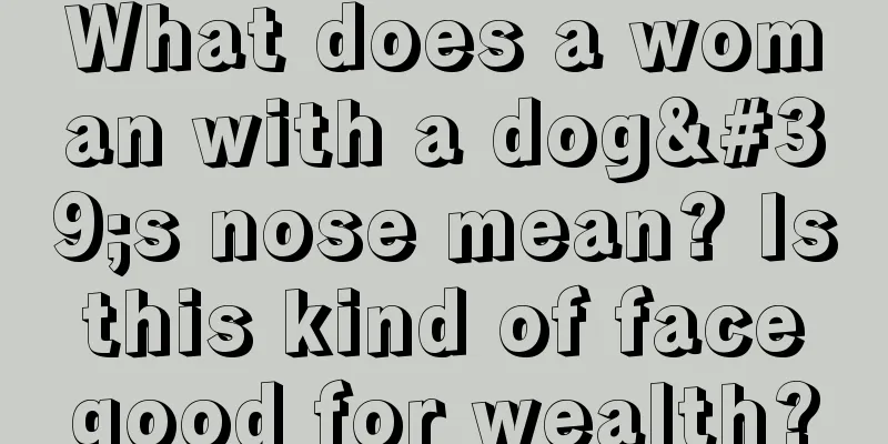What does a woman with a dog's nose mean? Is this kind of face good for wealth?