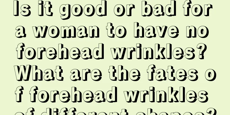 Is it good or bad for a woman to have no forehead wrinkles? What are the fates of forehead wrinkles of different shapes?