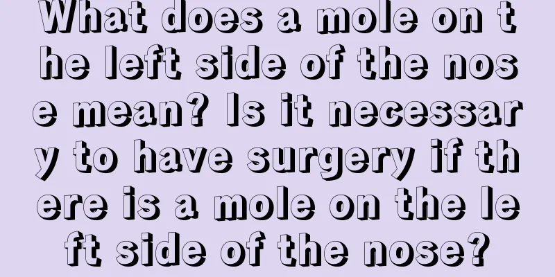 What does a mole on the left side of the nose mean? Is it necessary to have surgery if there is a mole on the left side of the nose?