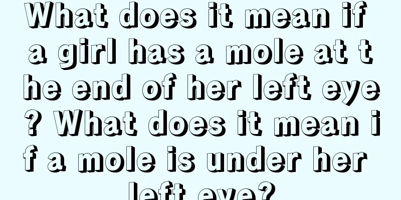 What does it mean if a girl has a mole at the end of her left eye? What does it mean if a mole is under her left eye?