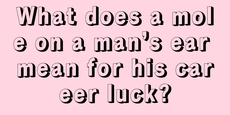 What does a mole on a man’s ear mean for his career luck?