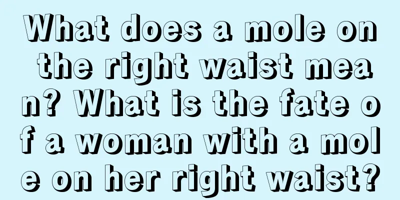 What does a mole on the right waist mean? What is the fate of a woman with a mole on her right waist?