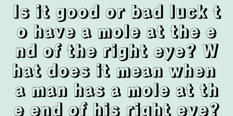 Is it good or bad luck to have a mole at the end of the right eye? What does it mean when a man has a mole at the end of his right eye?