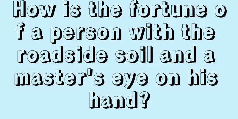 How is the fortune of a person with the roadside soil and a master's eye on his hand?