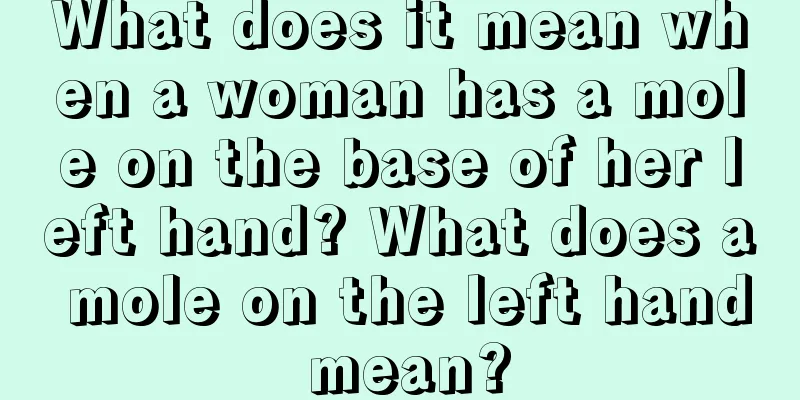 What does it mean when a woman has a mole on the base of her left hand? What does a mole on the left hand mean?