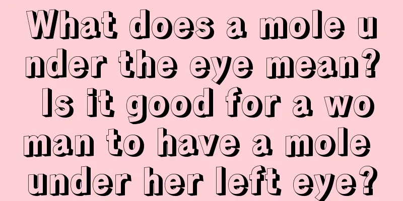 What does a mole under the eye mean? Is it good for a woman to have a mole under her left eye?