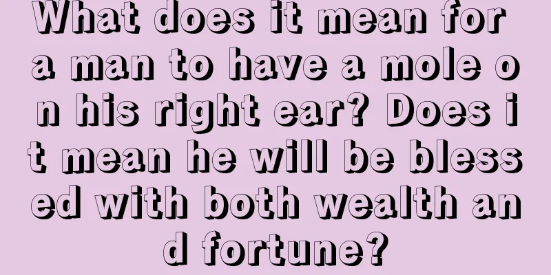 What does it mean for a man to have a mole on his right ear? Does it mean he will be blessed with both wealth and fortune?