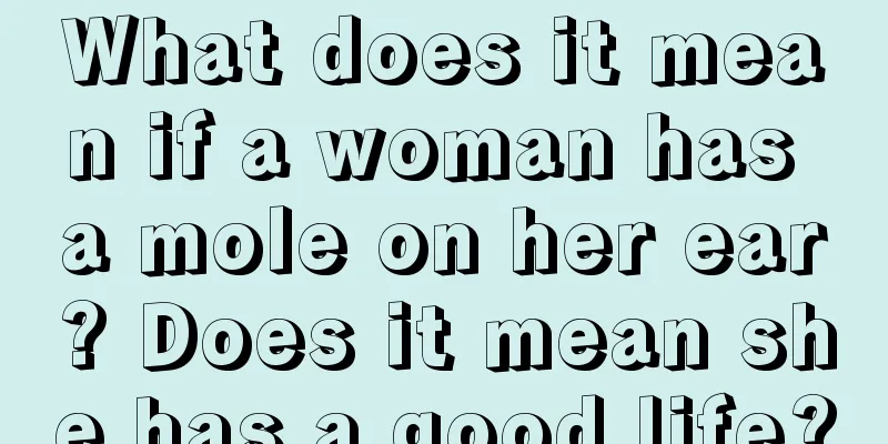 What does it mean if a woman has a mole on her ear? Does it mean she has a good life?
