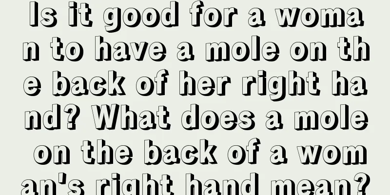 Is it good for a woman to have a mole on the back of her right hand? What does a mole on the back of a woman's right hand mean?