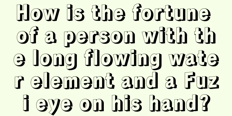 How is the fortune of a person with the long flowing water element and a Fuzi eye on his hand?