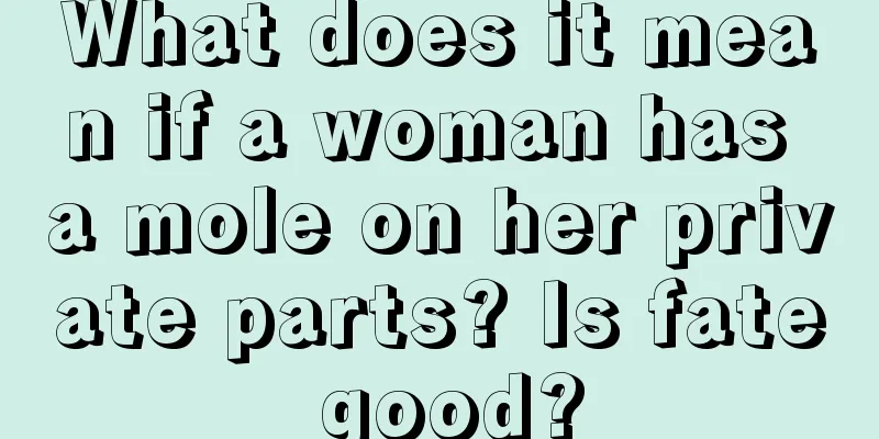 What does it mean if a woman has a mole on her private parts? Is fate good?