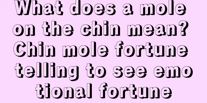 What does a mole on the chin mean? Chin mole fortune telling to see emotional fortune