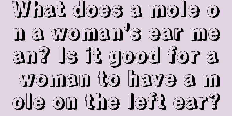 What does a mole on a woman’s ear mean? Is it good for a woman to have a mole on the left ear?