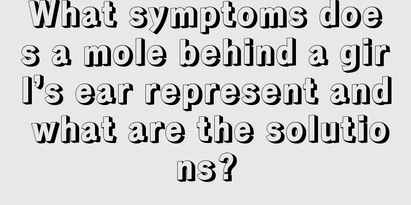 What symptoms does a mole behind a girl’s ear represent and what are the solutions?