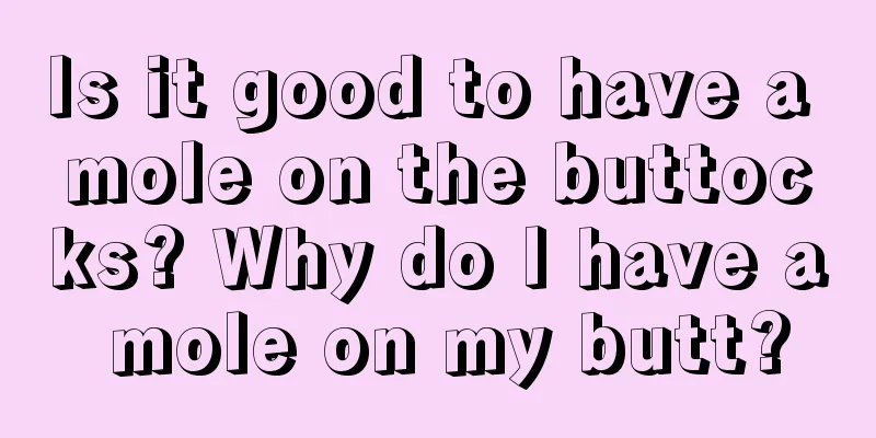 Is it good to have a mole on the buttocks? Why do I have a mole on my butt?