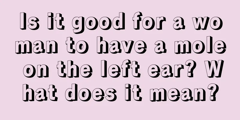 Is it good for a woman to have a mole on the left ear? What does it mean?