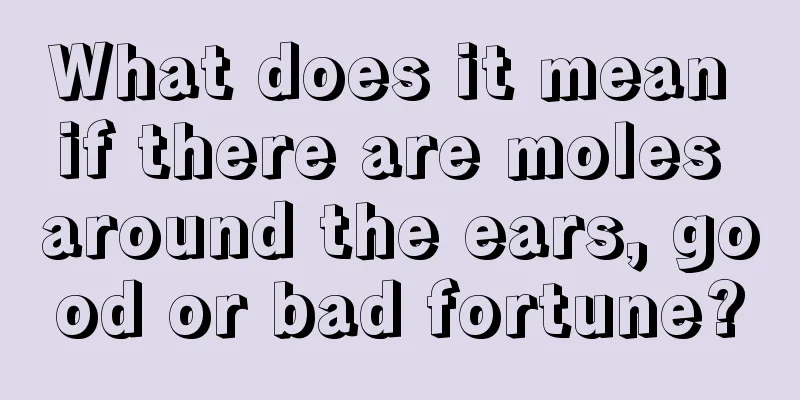 What does it mean if there are moles around the ears, good or bad fortune?