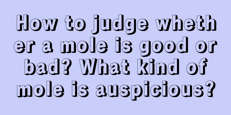 How to judge whether a mole is good or bad? What kind of mole is auspicious?
