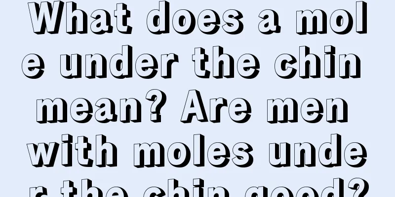 What does a mole under the chin mean? Are men with moles under the chin good?