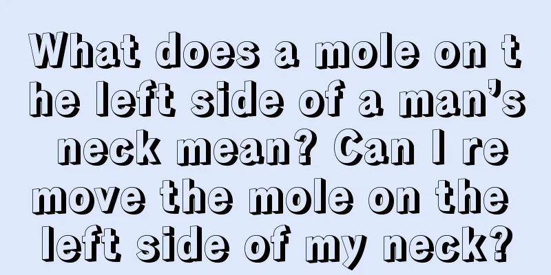 What does a mole on the left side of a man’s neck mean? Can I remove the mole on the left side of my neck?
